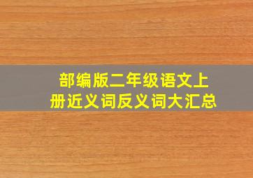 部编版二年级语文上册近义词反义词大汇总