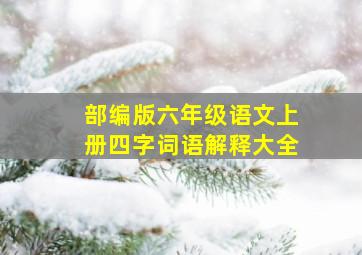 部编版六年级语文上册四字词语解释大全