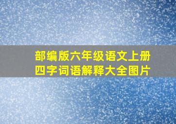 部编版六年级语文上册四字词语解释大全图片