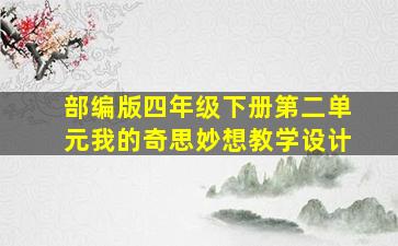 部编版四年级下册第二单元我的奇思妙想教学设计