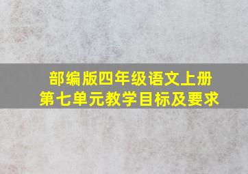 部编版四年级语文上册第七单元教学目标及要求