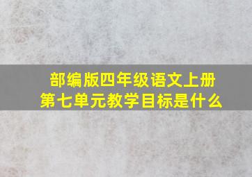 部编版四年级语文上册第七单元教学目标是什么