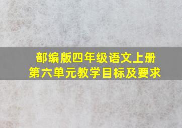 部编版四年级语文上册第六单元教学目标及要求