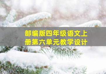 部编版四年级语文上册第六单元教学设计