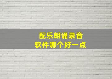 配乐朗诵录音软件哪个好一点