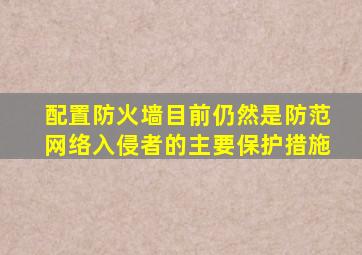 配置防火墙目前仍然是防范网络入侵者的主要保护措施