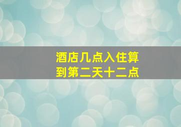 酒店几点入住算到第二天十二点