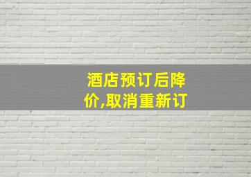 酒店预订后降价,取消重新订