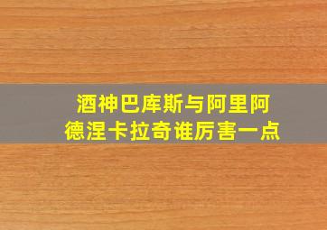 酒神巴库斯与阿里阿德涅卡拉奇谁厉害一点