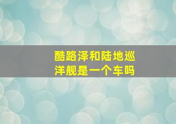 酷路泽和陆地巡洋舰是一个车吗