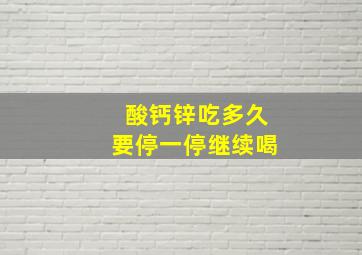 酸钙锌吃多久要停一停继续喝