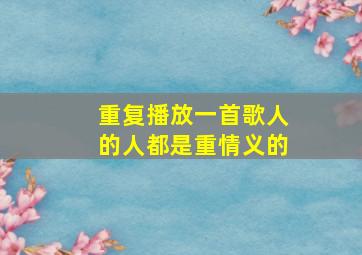 重复播放一首歌人的人都是重情义的