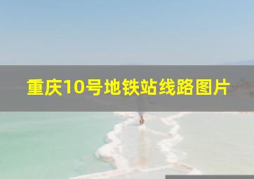 重庆10号地铁站线路图片