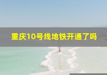 重庆10号线地铁开通了吗