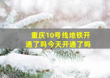 重庆10号线地铁开通了吗今天开通了吗