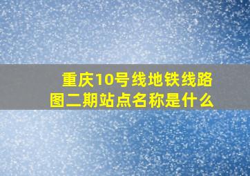 重庆10号线地铁线路图二期站点名称是什么