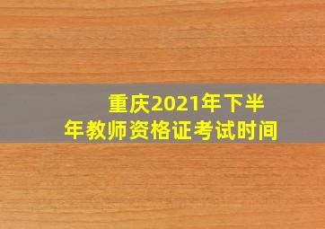 重庆2021年下半年教师资格证考试时间