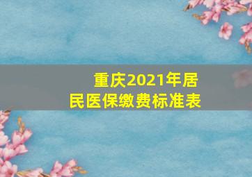 重庆2021年居民医保缴费标准表