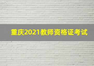 重庆2021教师资格证考试