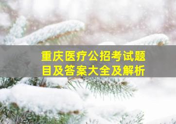 重庆医疗公招考试题目及答案大全及解析