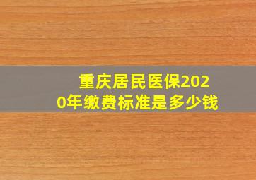 重庆居民医保2020年缴费标准是多少钱