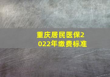 重庆居民医保2022年缴费标准