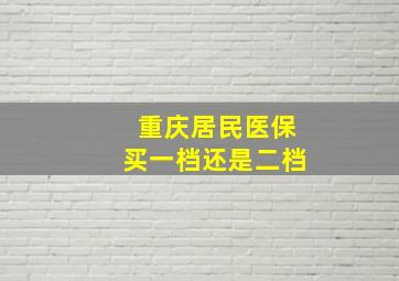 重庆居民医保买一档还是二档