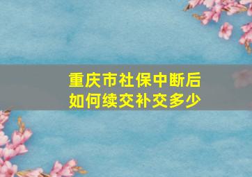 重庆市社保中断后如何续交补交多少