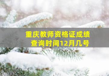 重庆教师资格证成绩查询时间12月几号