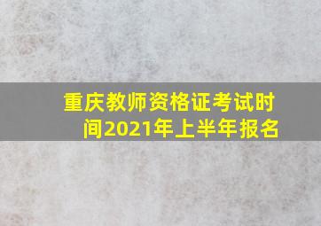 重庆教师资格证考试时间2021年上半年报名