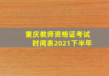 重庆教师资格证考试时间表2021下半年