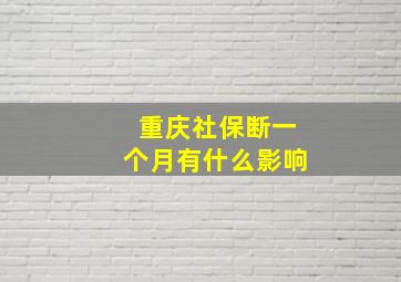 重庆社保断一个月有什么影响