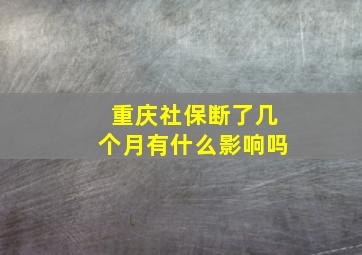 重庆社保断了几个月有什么影响吗