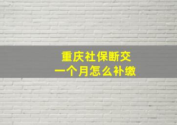 重庆社保断交一个月怎么补缴