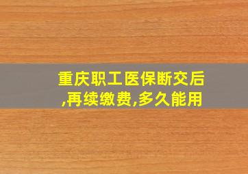 重庆职工医保断交后,再续缴费,多久能用