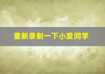 重新录制一下小爱同学