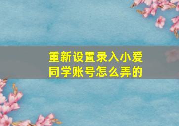 重新设置录入小爱同学账号怎么弄的