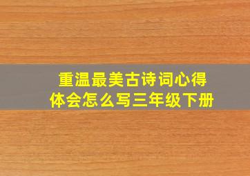 重温最美古诗词心得体会怎么写三年级下册