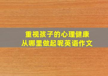 重视孩子的心理健康从哪里做起呢英语作文