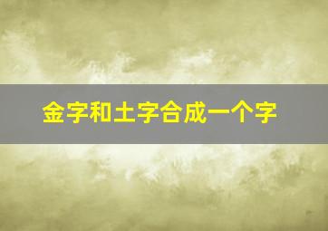 金字和土字合成一个字