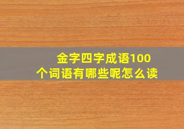 金字四字成语100个词语有哪些呢怎么读