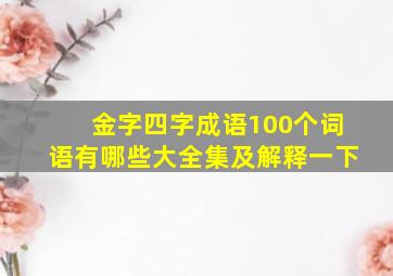 金字四字成语100个词语有哪些大全集及解释一下