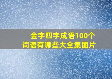 金字四字成语100个词语有哪些大全集图片