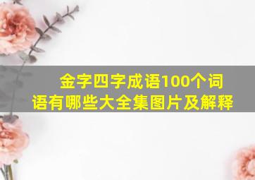 金字四字成语100个词语有哪些大全集图片及解释