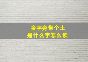 金字旁带个土是什么字怎么读