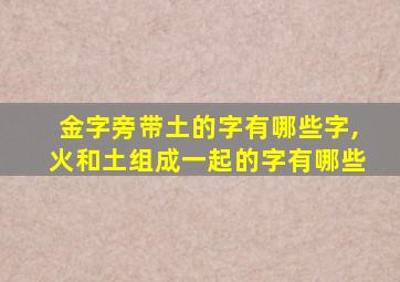 金字旁带土的字有哪些字,火和土组成一起的字有哪些