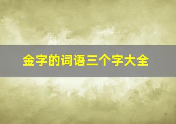 金字的词语三个字大全