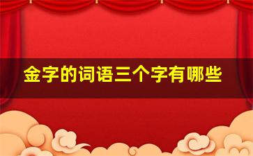 金字的词语三个字有哪些