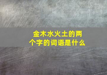 金木水火土的两个字的词语是什么