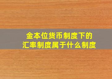 金本位货币制度下的汇率制度属于什么制度